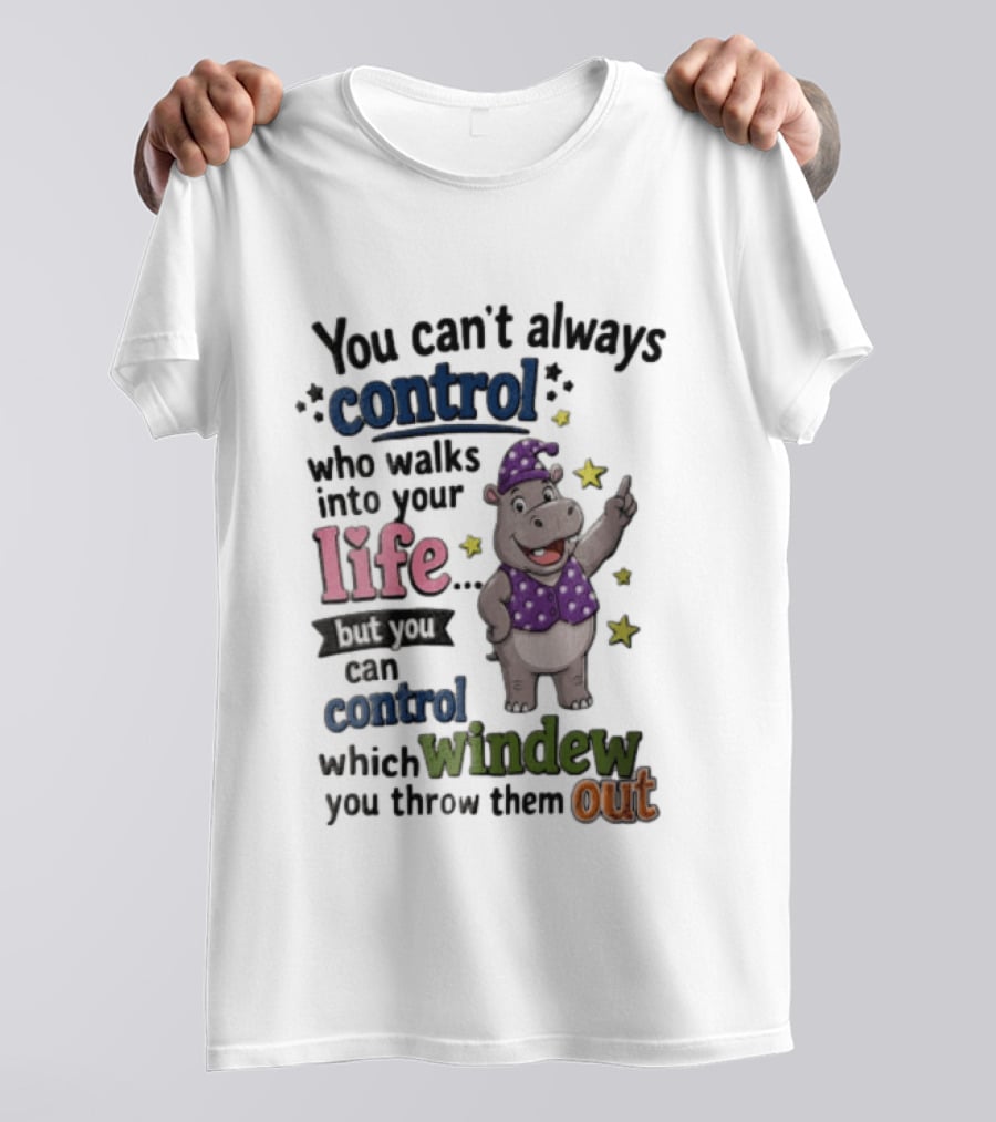 You Can't Always Control Who Walks Into Your Life Hippo Which Windew You Throw Them Out T-Shirt