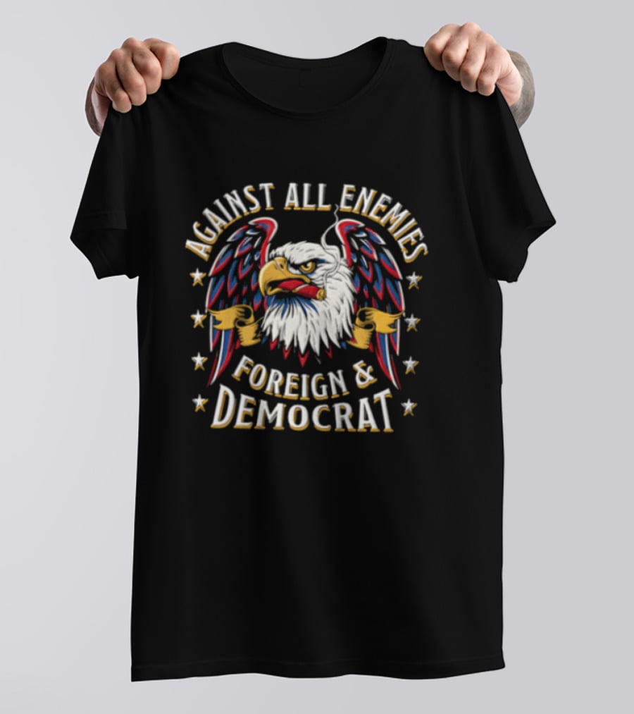 Against All Enemies Foreign And Democrat Bald Eagle Smoking Cigar Stars Patriotic T-Shirt