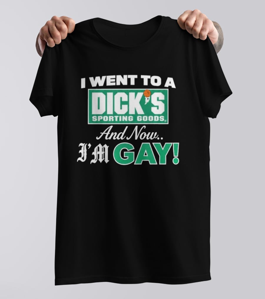 I Went To A DICKS Sporting Goods And Now I'm GAY T-Shirt