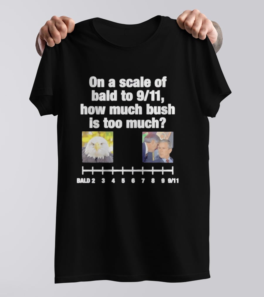On A Scale Of Bald To 9 11 How Much Bush Is Too Much Bald Eagle George Bush T-Shirt