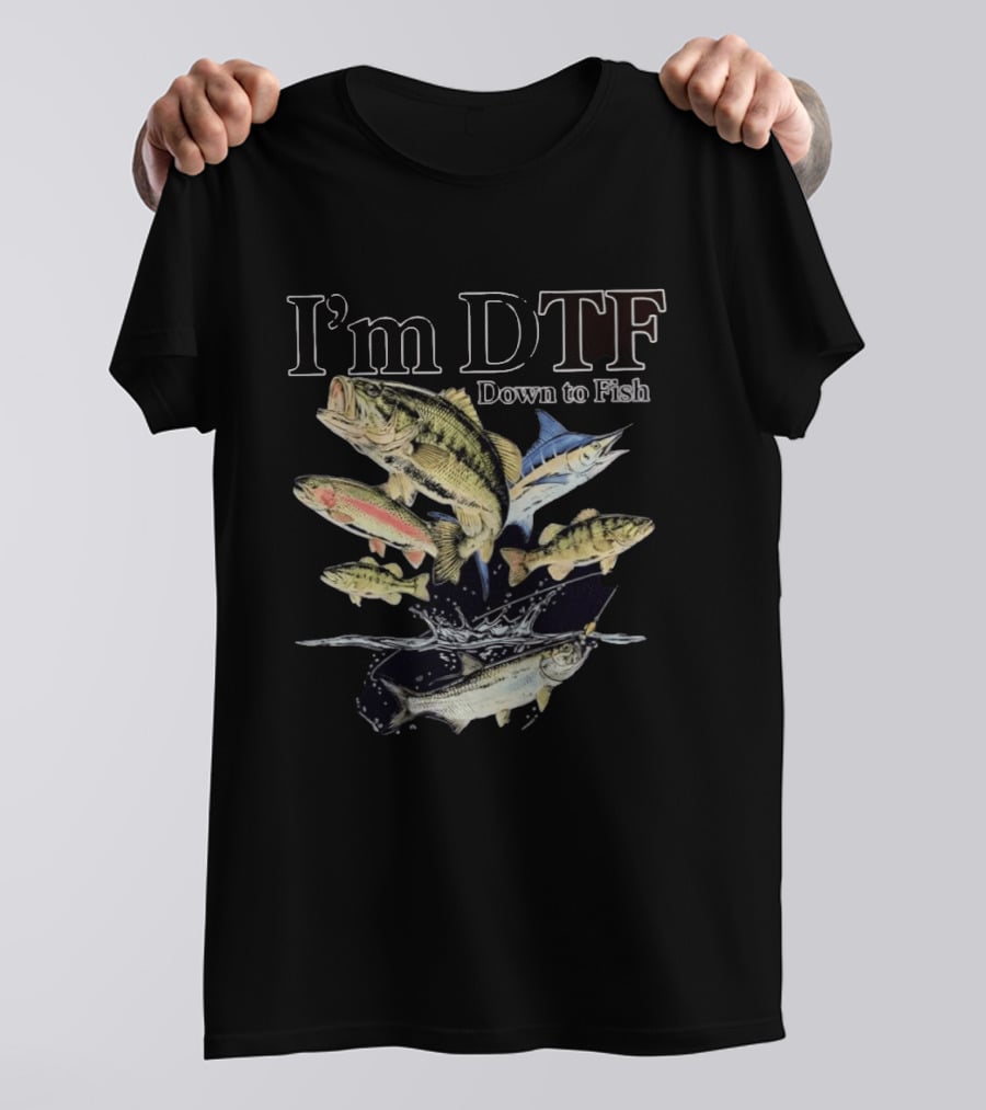 I'm DTF Down To Fish Enthusiast Catching Adventure T-Shirt