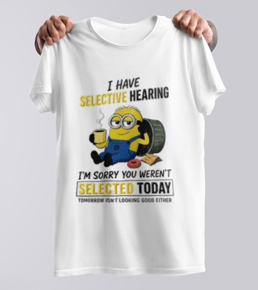 I Have Selective Hearing Minion Humor Coffee Donut I'm Sorry You Weren't Selected Today T-Shirt