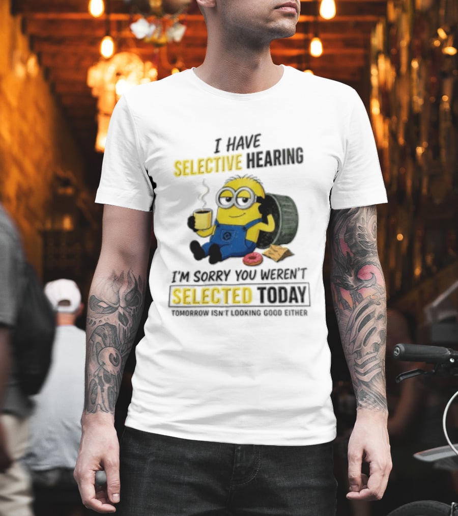 I Have Selective Hearing Minion Humor Coffee Donut I'm Sorry You Weren't Selected Today T-Shirt
