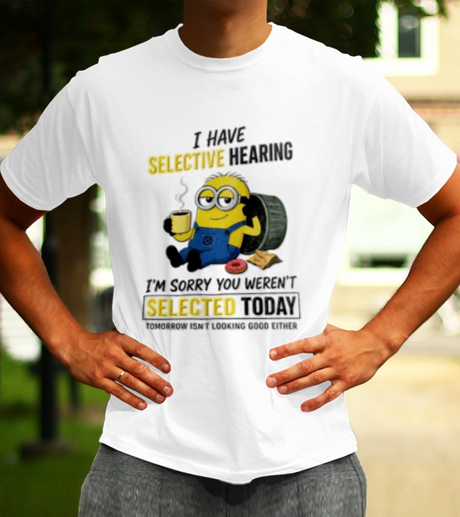 I Have Selective Hearing Minion Humor Coffee Donut I'm Sorry You Weren't Selected Today T-Shirt