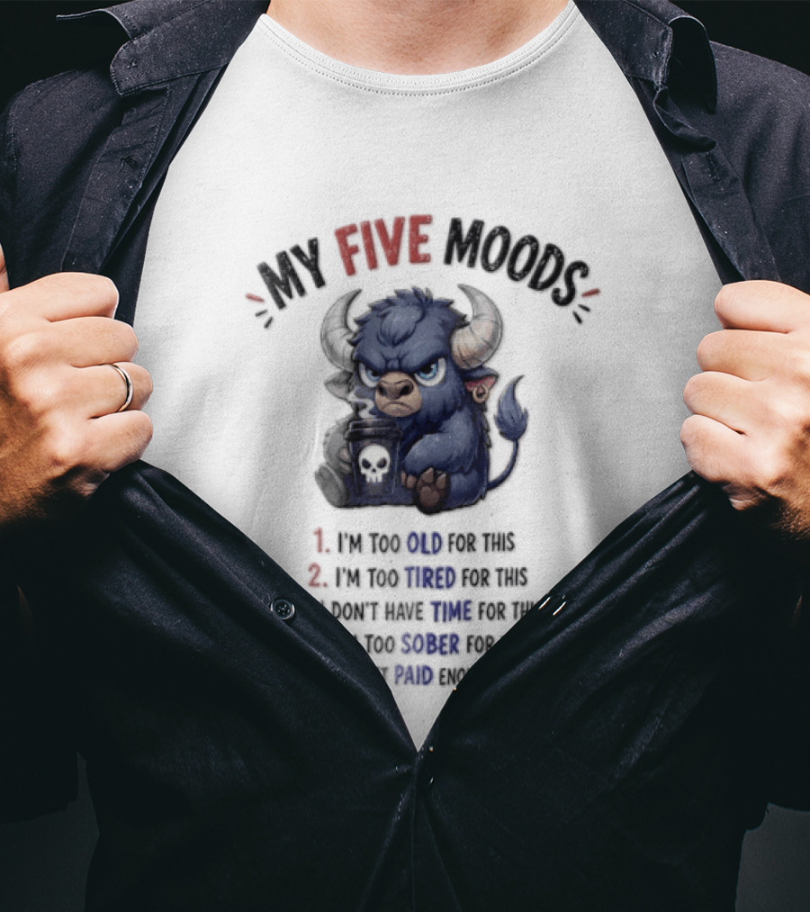 My Five Moods I'm Too Old I'm Too Tired I Don't Have Time I'm Too Sober I Can't Go To Jail T-Shirt