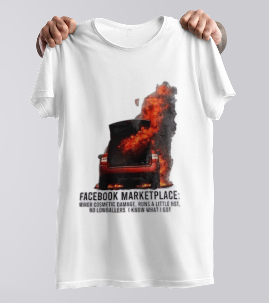 Facebook Marketplace Car Fire Minor Cosmetic Damage Runs A Little Hot No Lowballers I Know What I Got T-Shirt