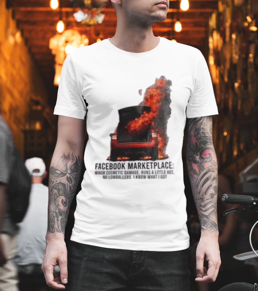 Facebook Marketplace Car Fire Minor Cosmetic Damage Runs A Little Hot No Lowballers I Know What I Got T-Shirt
