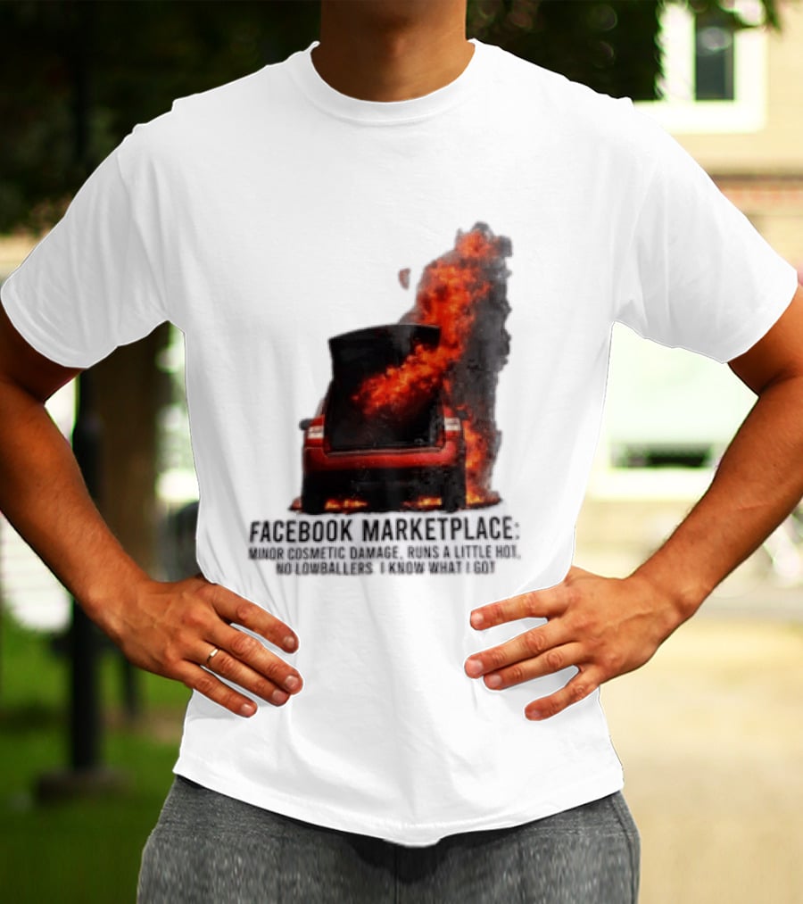 Facebook Marketplace Car Fire Minor Cosmetic Damage Runs A Little Hot No Lowballers I Know What I Got T-Shirt