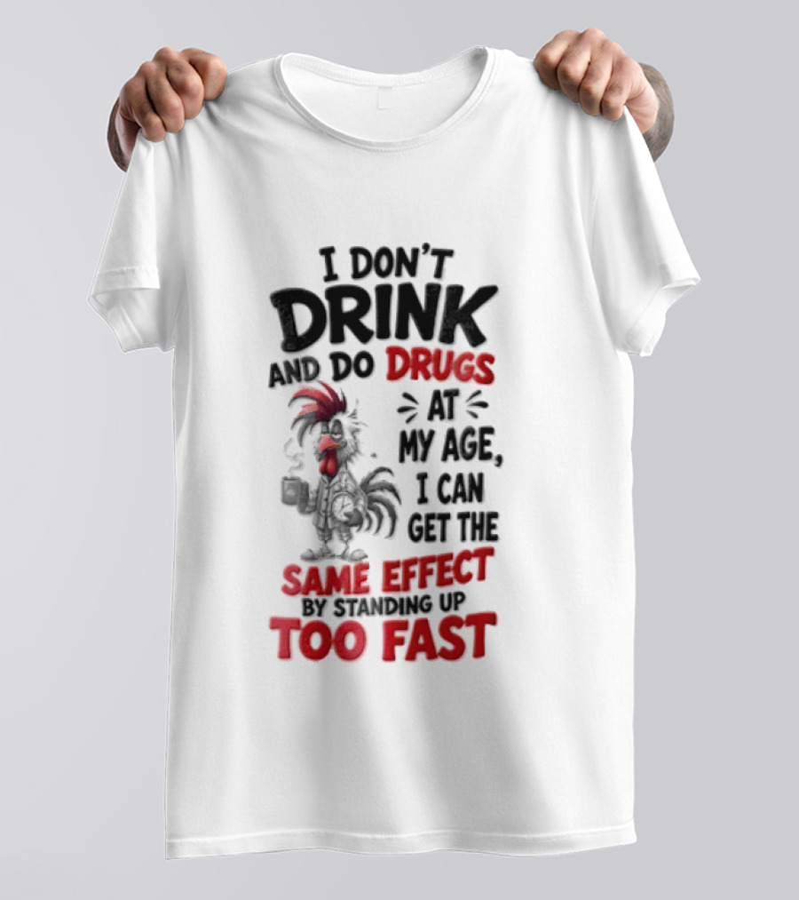 I Don't Drink Do Drugs At My Age I Can Get The Same Effect Too Fast T-Shirt