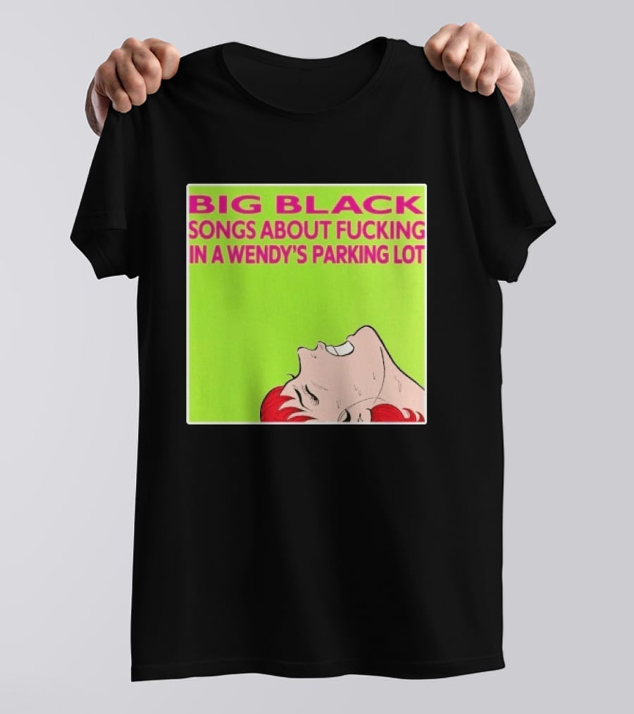 Big Black Songs About Fucking In A Wendy's Parking Lot T-Shirt