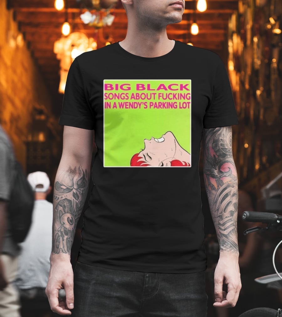 Big Black Songs About Fucking In A Wendy's Parking Lot T-Shirt