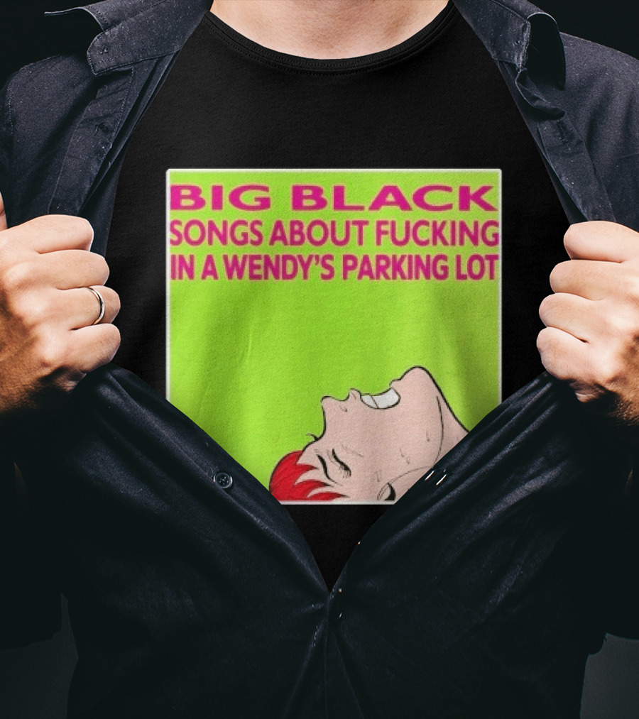 Big Black Songs About Fucking In A Wendy's Parking Lot T-Shirt