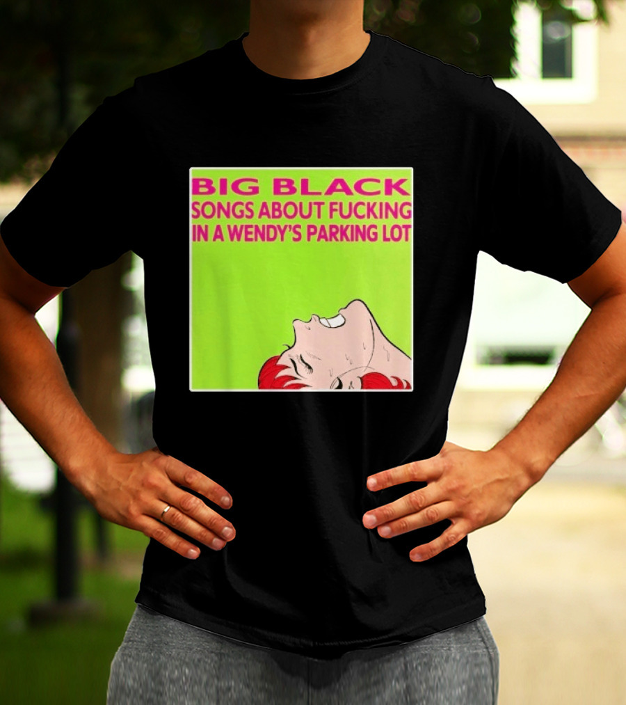 Big Black Songs About Fucking In A Wendy's Parking Lot T-Shirt