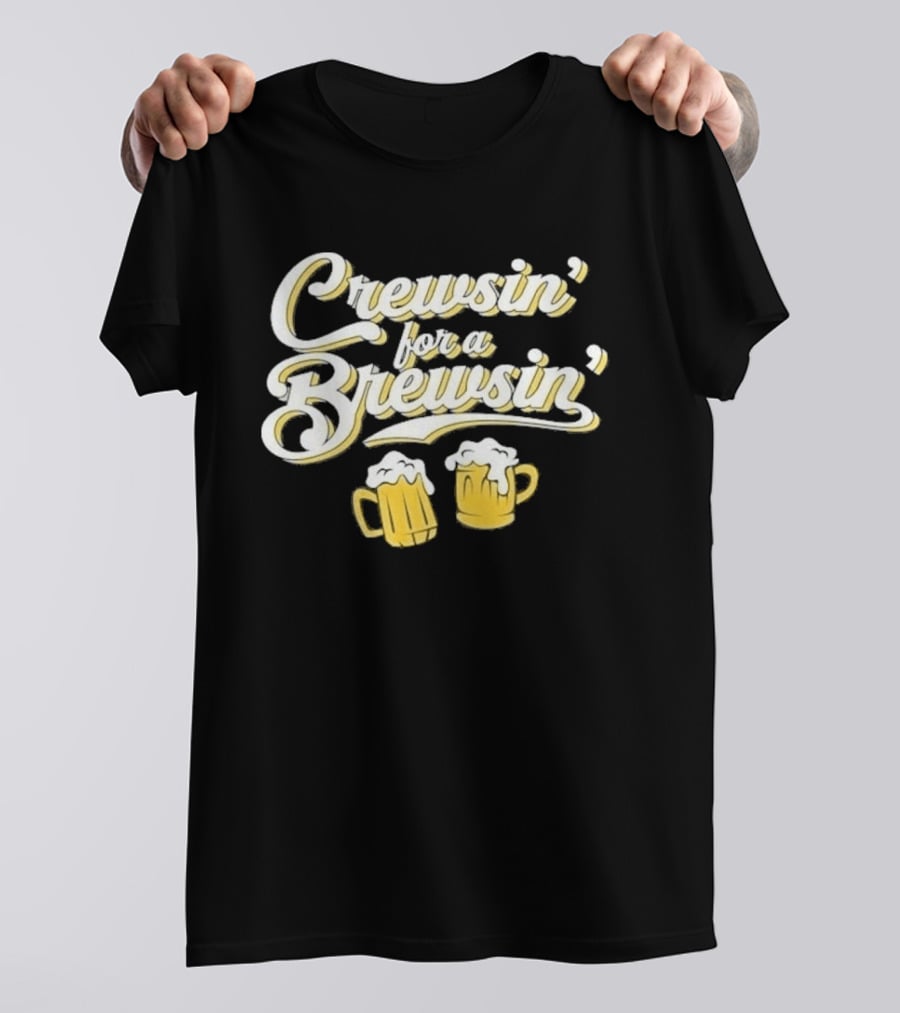 Crewsin For A Brewsin Beer S Fun Phrase T-Shirt