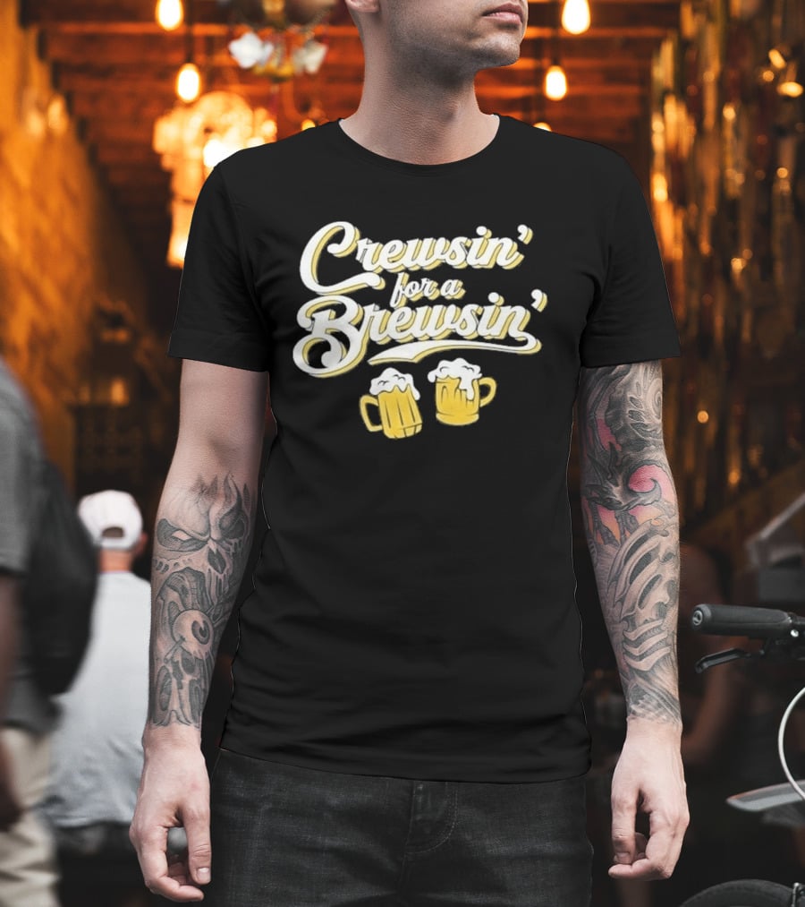 Crewsin For A Brewsin Beer S Fun Phrase T-Shirt