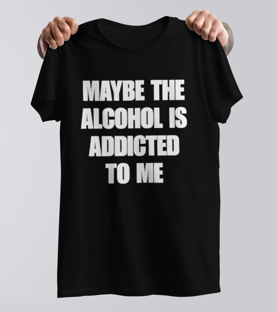 Maybe The Alcohol Is Addicted To Me Funny Drinking T-Shirt