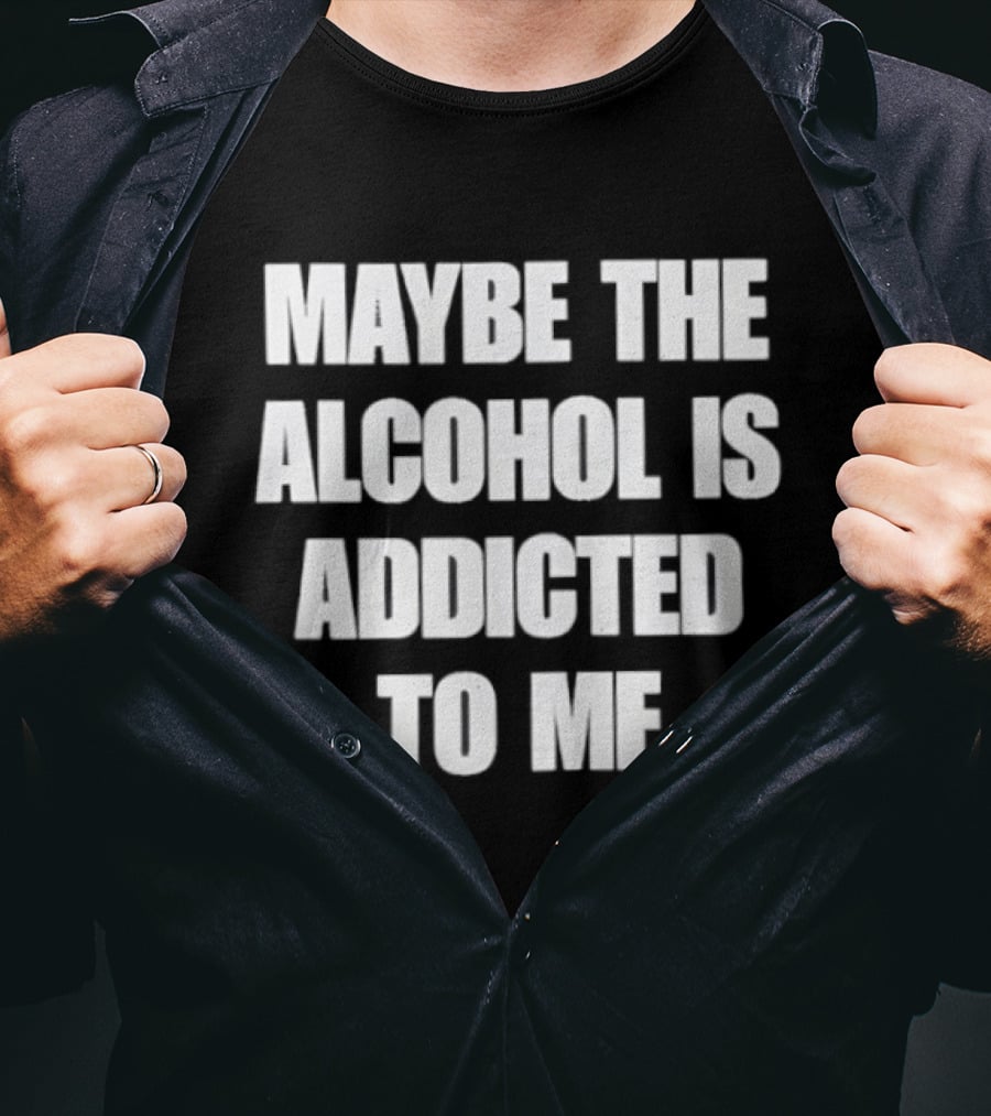 Maybe The Alcohol Is Addicted To Me Funny Drinking T-Shirt