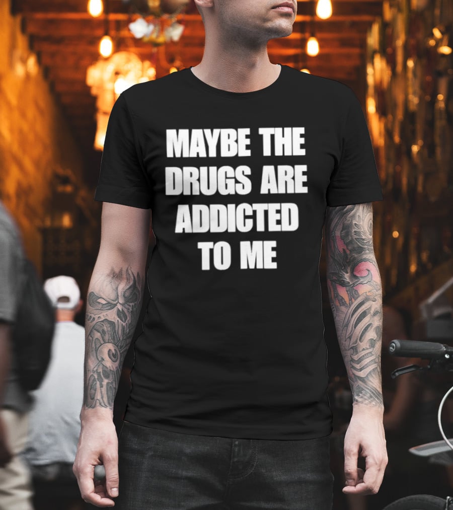 Maybe The Drugs Are Addicted To Me T-Shirt