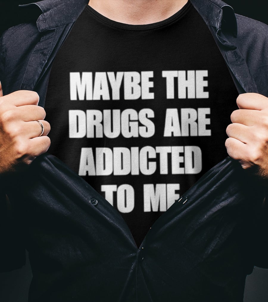 Maybe The Drugs Are Addicted To Me T-Shirt