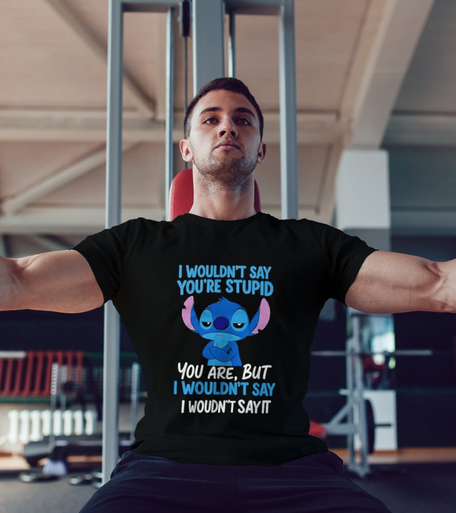 Stitch I Wouldn't Say You're Stupid You Are But I Wouldn't Say It T-Shirt