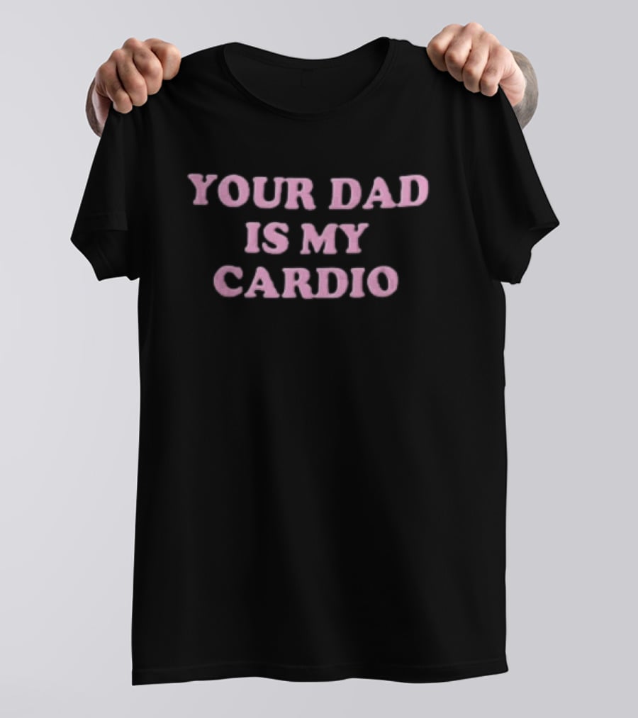 Your Dad Is My Cardio Funny Workout Slogan Fitness Humor T-Shirt