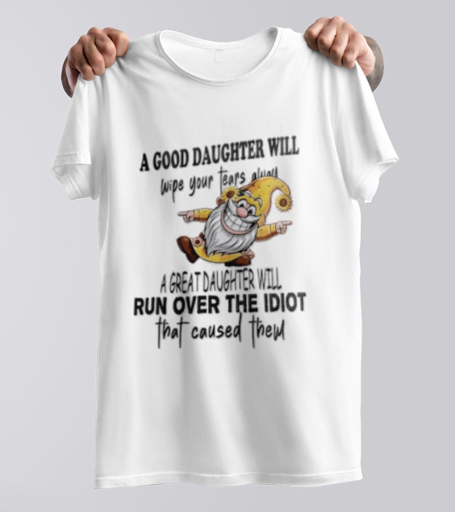 A Good Daughter Will Wipe Your Tears Always A Great Daughter Will Run Over The Root That Smiles Back T-Shirt