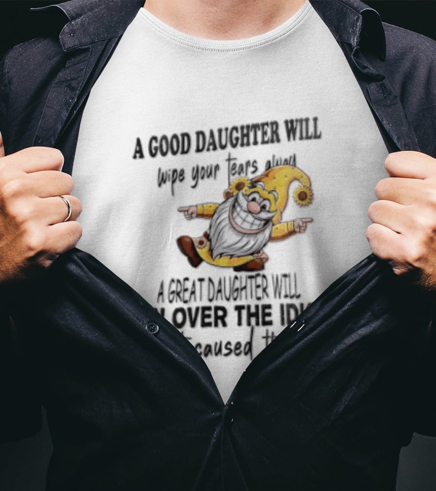 A Good Daughter Will Wipe Your Tears Always A Great Daughter Will Run Over The Root That Smiles Back T-Shirt
