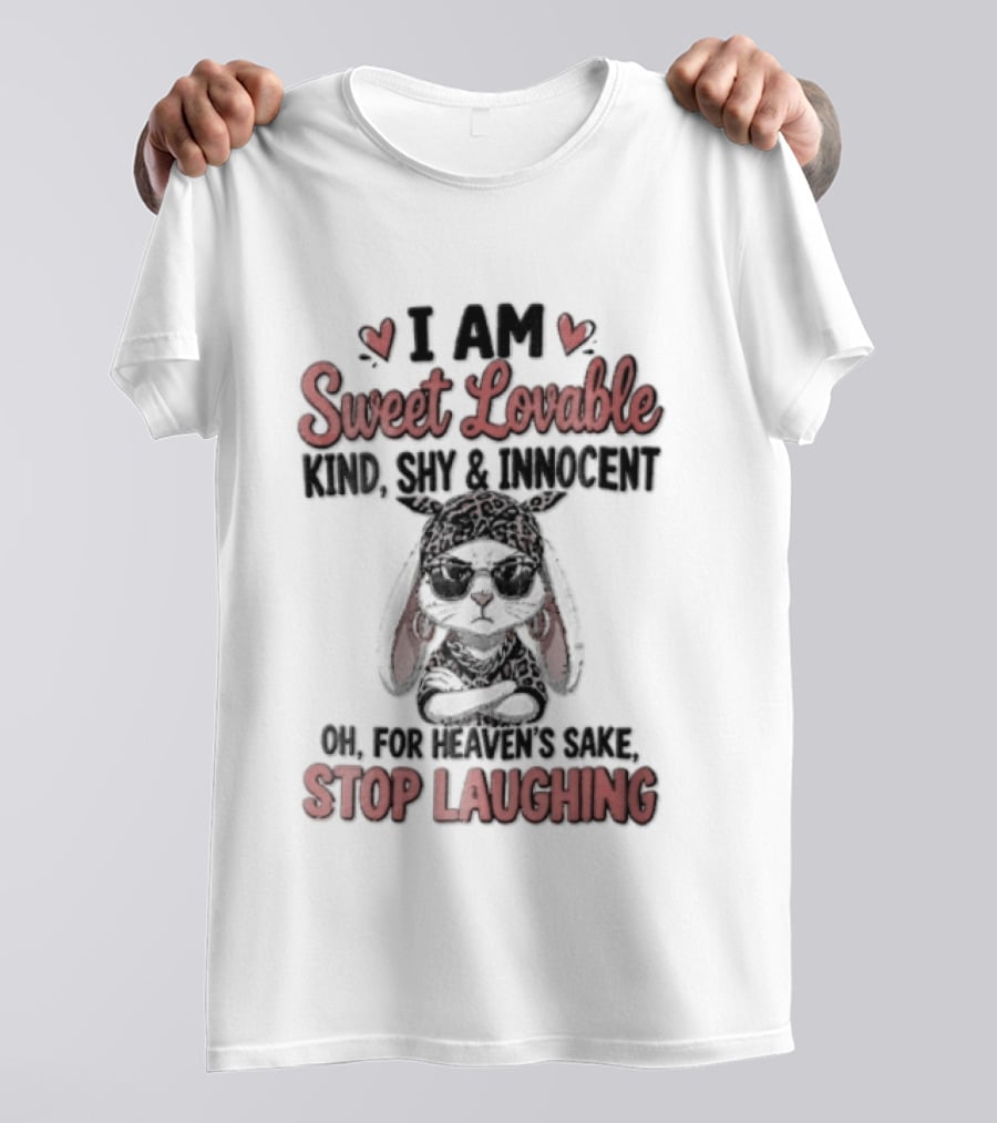 I Am Sweet Lovable Kind Shy Innocent Oh For Heaven's Sake Stop Laughing Bunny T-Shirt