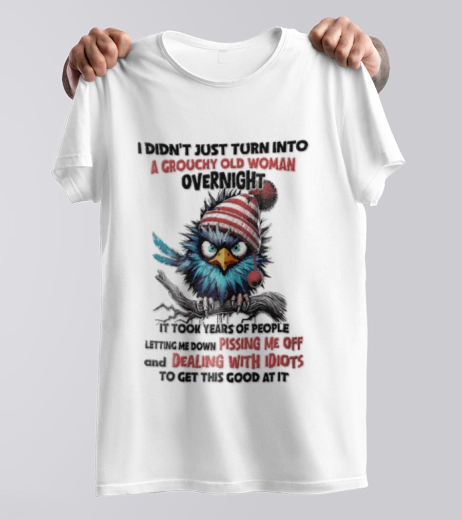 I Didn't Just Turn Into A Grouchy Old Woman Overnight Messing With Idiots To Get This Good Bird T-Shirt