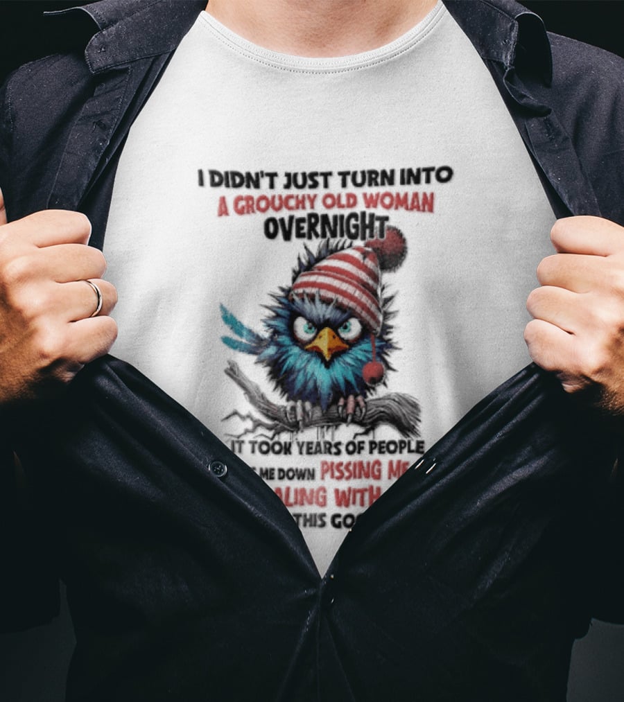 I Didn't Just Turn Into A Grouchy Old Woman Overnight Messing With Idiots To Get This Good Bird T-Shirt