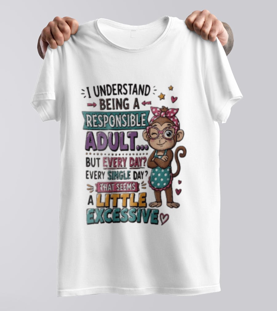 I Understand Being A Responsible Adult Cute Cartoon Monkey Every Day Seems Excessive T-Shirt