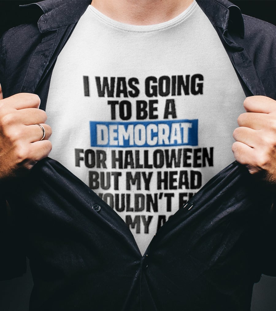 I Was Going To Be A Democrat For Halloween But My Head Wouldn't Fit Up My Ass T-Shirt