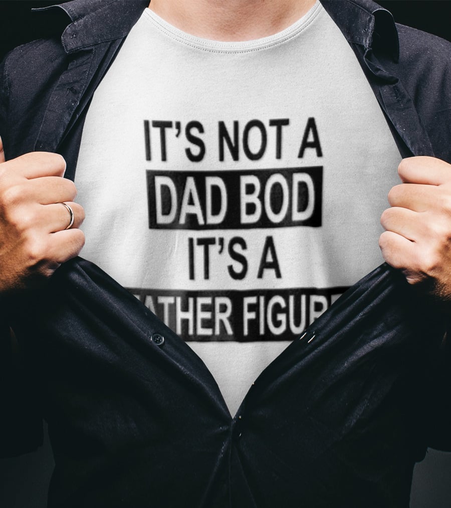 It's Not A Dad Bod It's A Father Figure T-Shirt