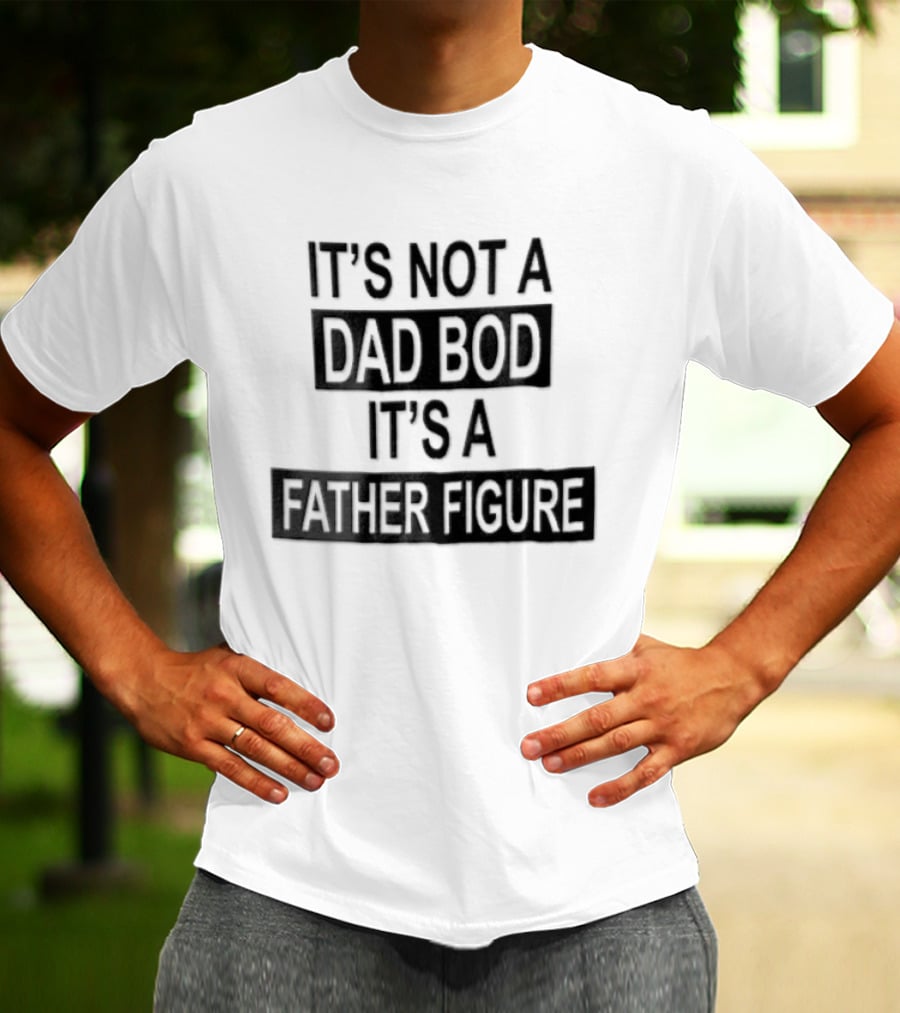 It's Not A Dad Bod It's A Father Figure T-Shirt