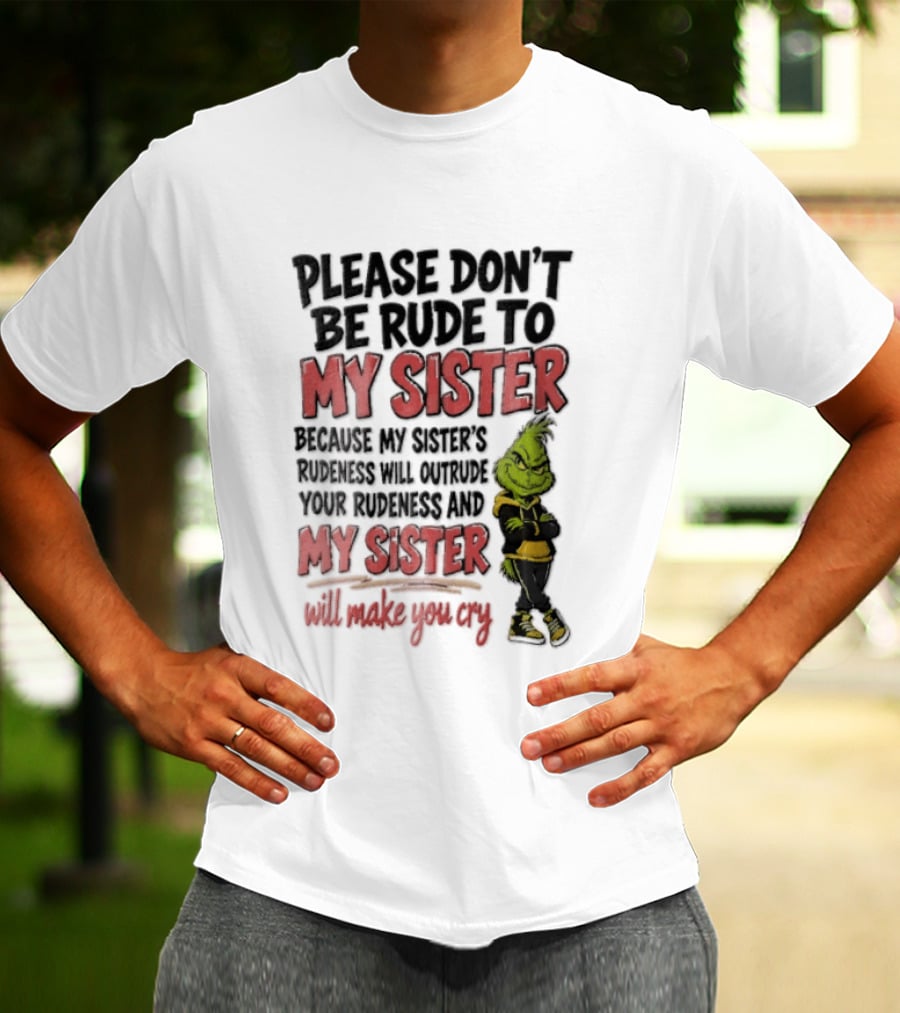 Please Don't Be Rude To My Sister Because My Sister's Rudeness Will Outrude Your Rudeness And My Sister Will Make You Cry Grinch T-Shirt
