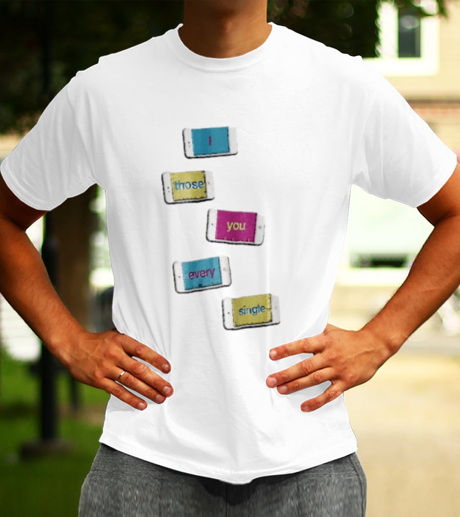 Smartphone Screens Displaying Message I Those You Every Single Day T-Shirt