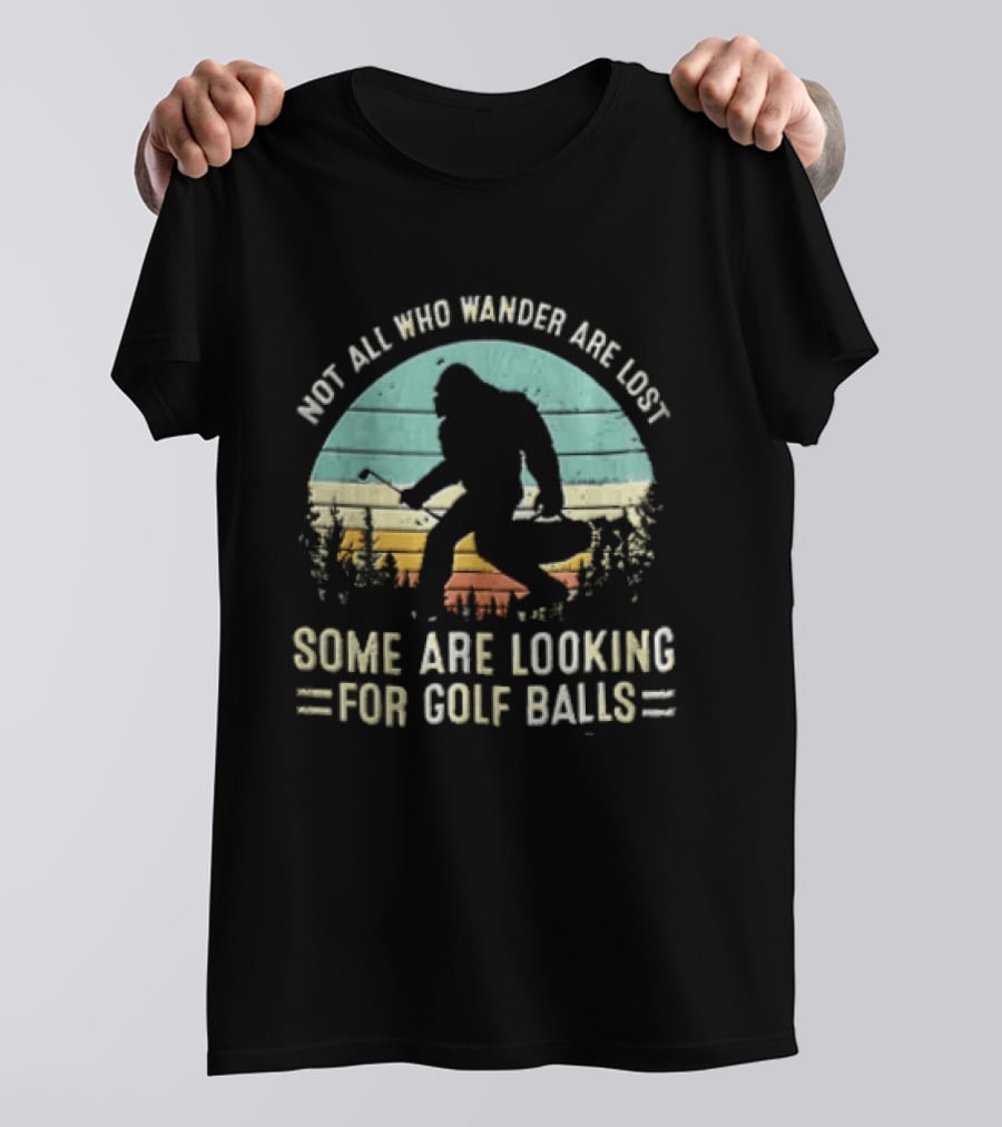 Not All Who Wander Are Lost Some Are Looking For Golf Balls Bigfoot T-Shirt