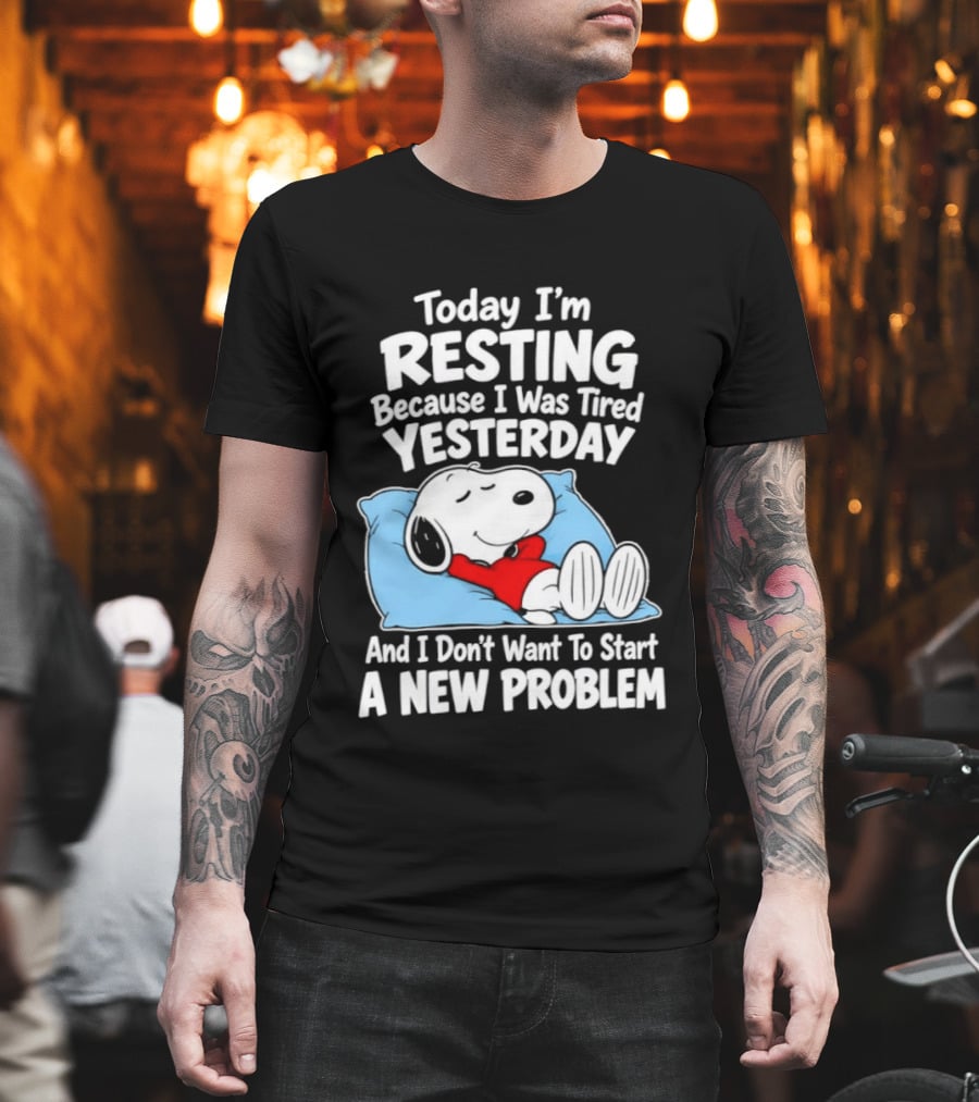 Snoopy Today I'm Resting Because I Was Tired Yesterday And I Don't Want To Start A New Problem T-Shirt