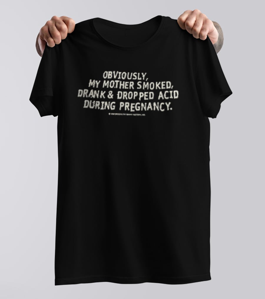Obviously My Mother Smoked Drank And Dropped Acid During Pregnancy T-Shirt