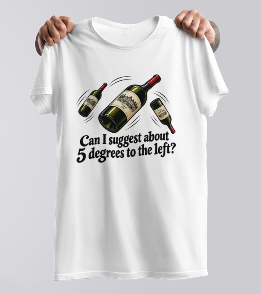 Can I Suggest About 5 Degrees To The Left Wine Bottles T-Shirt