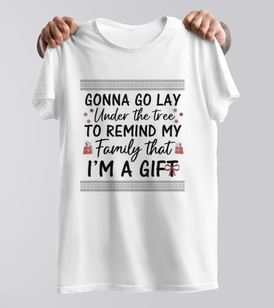 Gonna Go Lay Under The Tree To Remind My Family That I'm A Gift Christmas T-Shirt