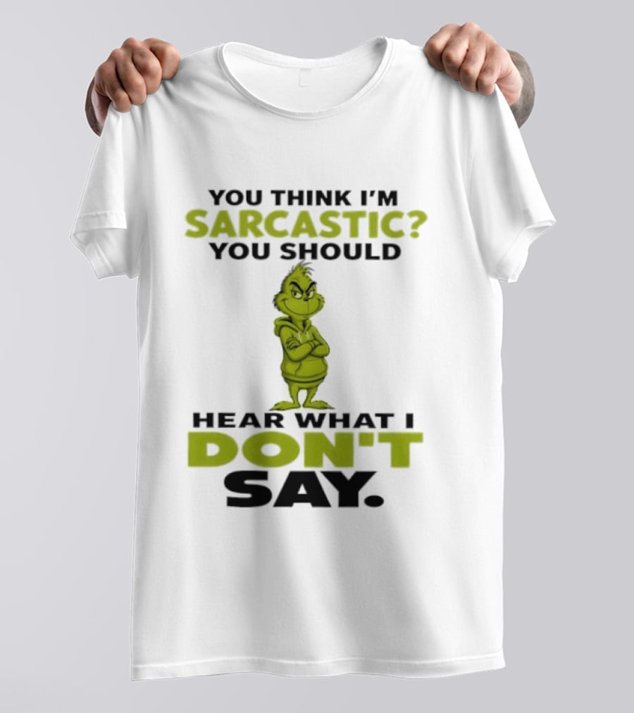 Grinch You Think I'm Sarcastic You Should Hear What I Don't Say T-Shirt