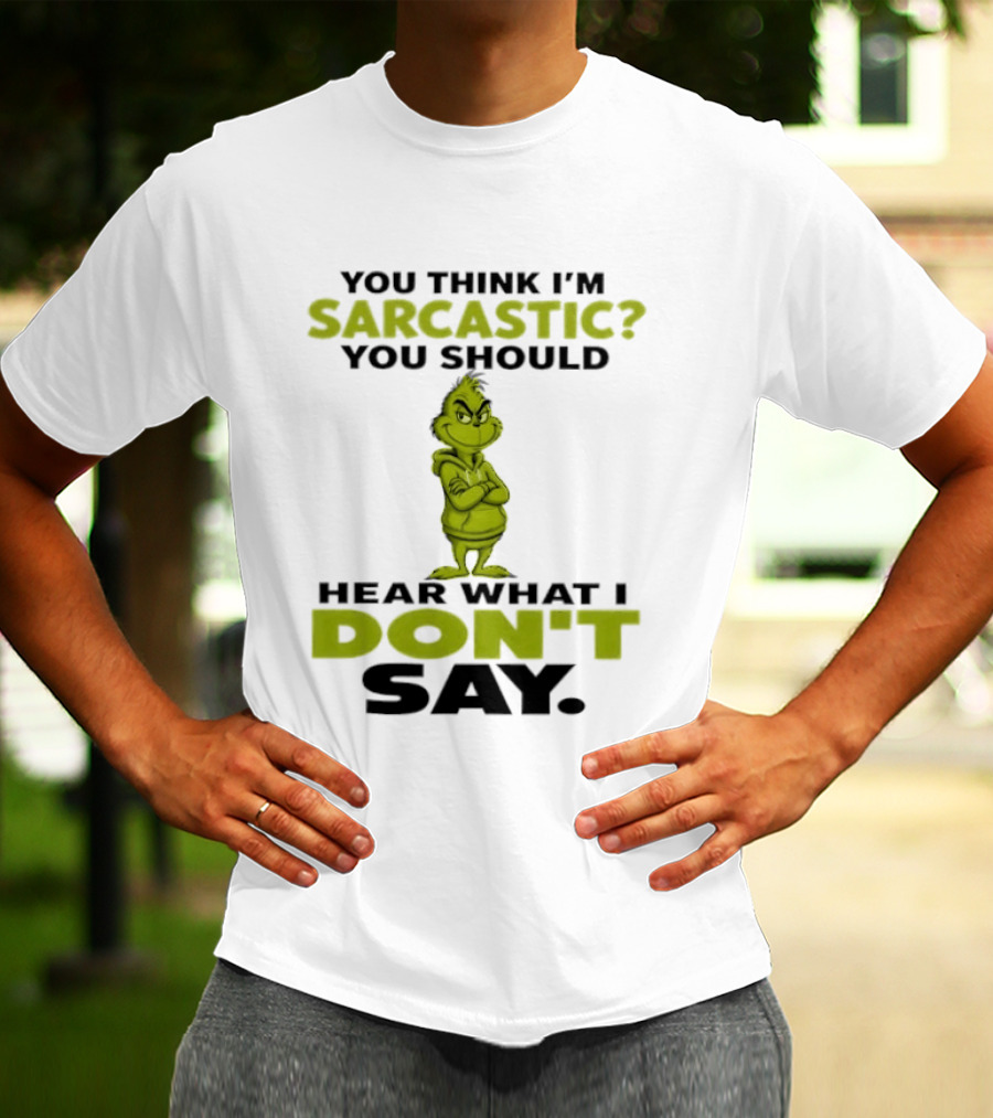 Grinch You Think I'm Sarcastic You Should Hear What I Don't Say T-Shirt