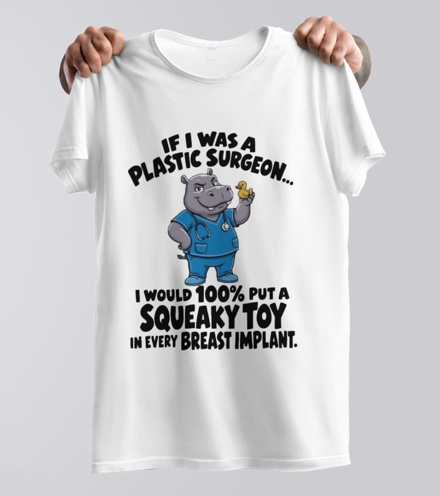 If I Was A Plastic Surgeon Hippo Squeaky Toy In Every Breast Implant T-Shirt