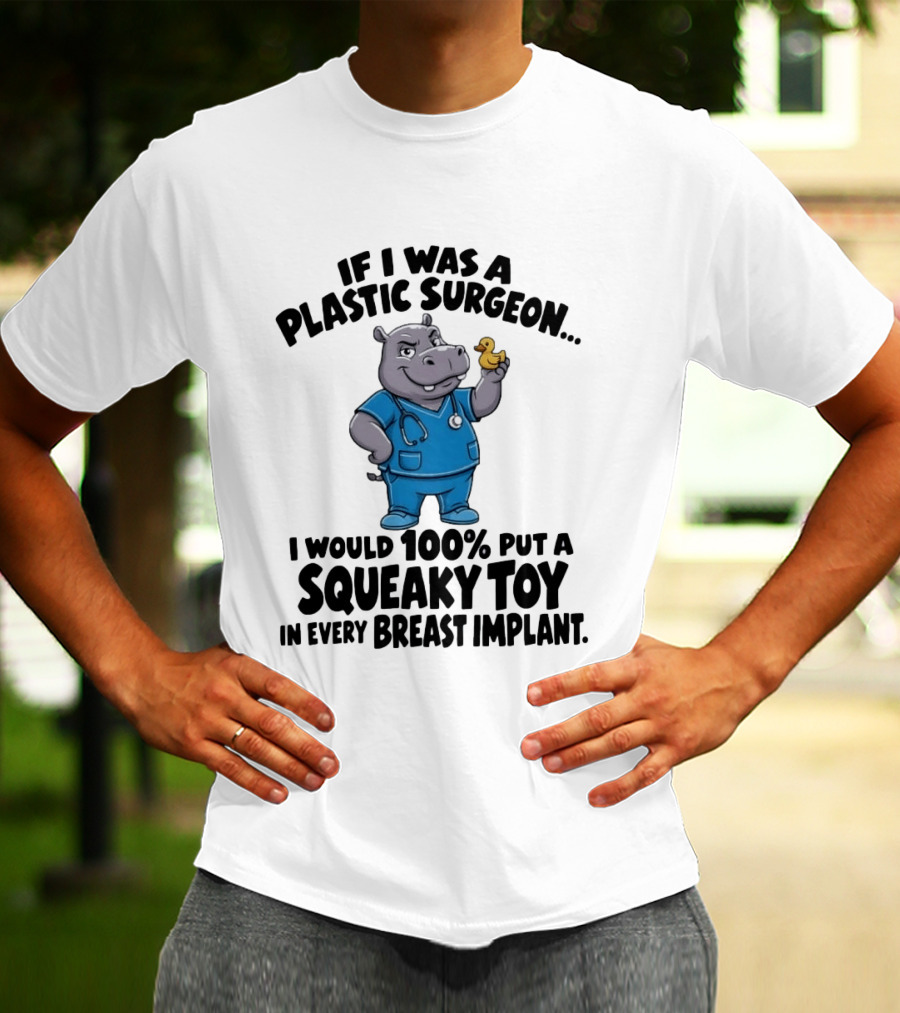 If I Was A Plastic Surgeon Hippo Squeaky Toy In Every Breast Implant T-Shirt