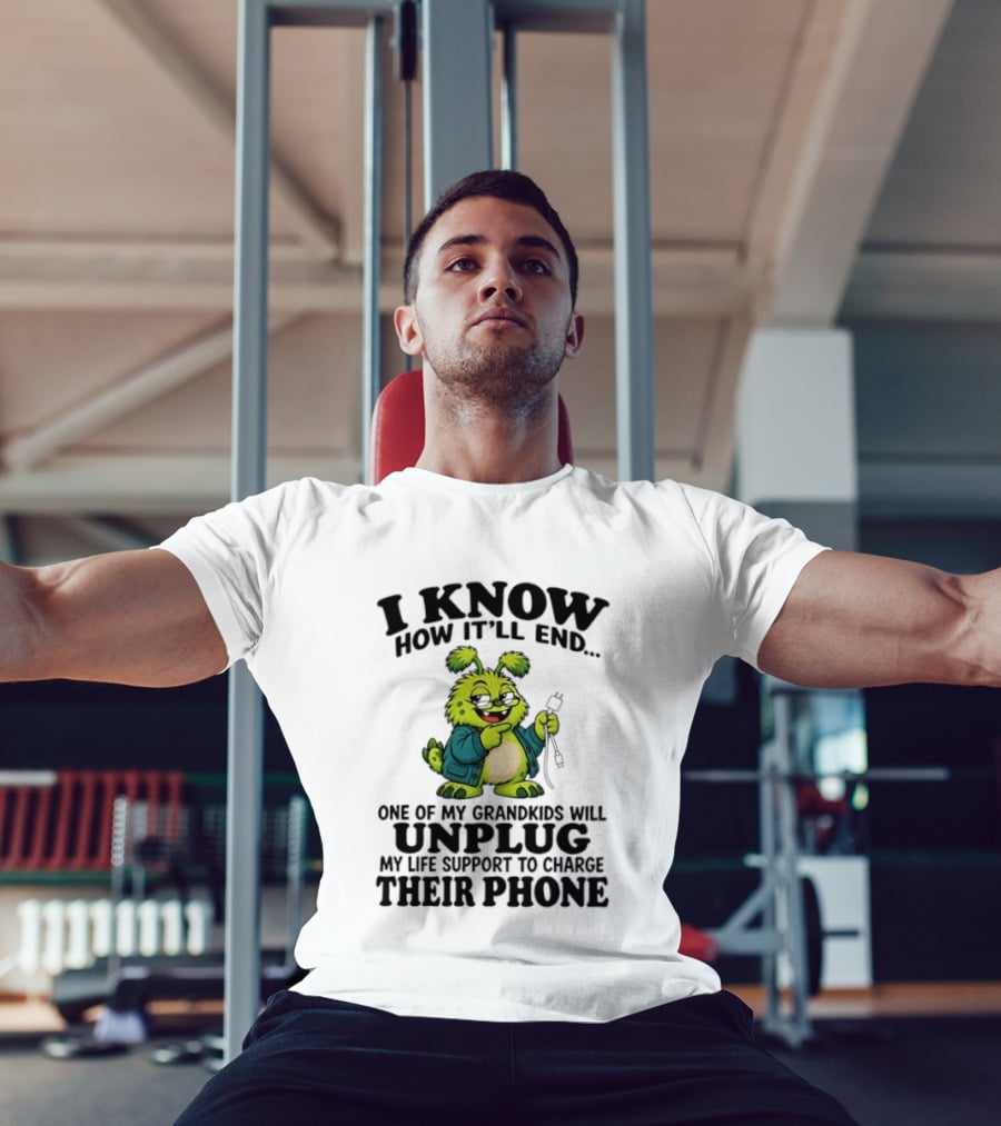I Know How It'll End Grandkids Unplug My Life Support To Charge Phone T-Shirt