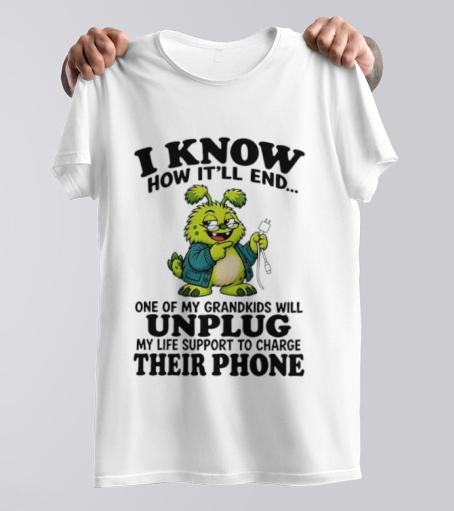 I Know How It'll End Grandkids Unplug My Life Support To Charge Phone T-Shirt