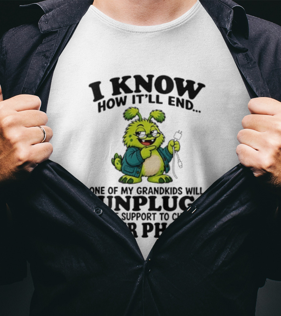 I Know How It'll End Grandkids Unplug My Life Support To Charge Phone T-Shirt