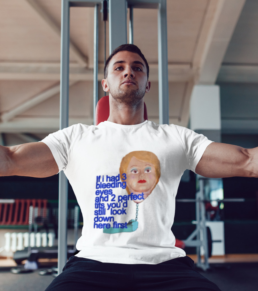 If I Had 3 Bleeding Eyes And 2 Perfect Tits You'd Still Look Down Here First T-Shirt