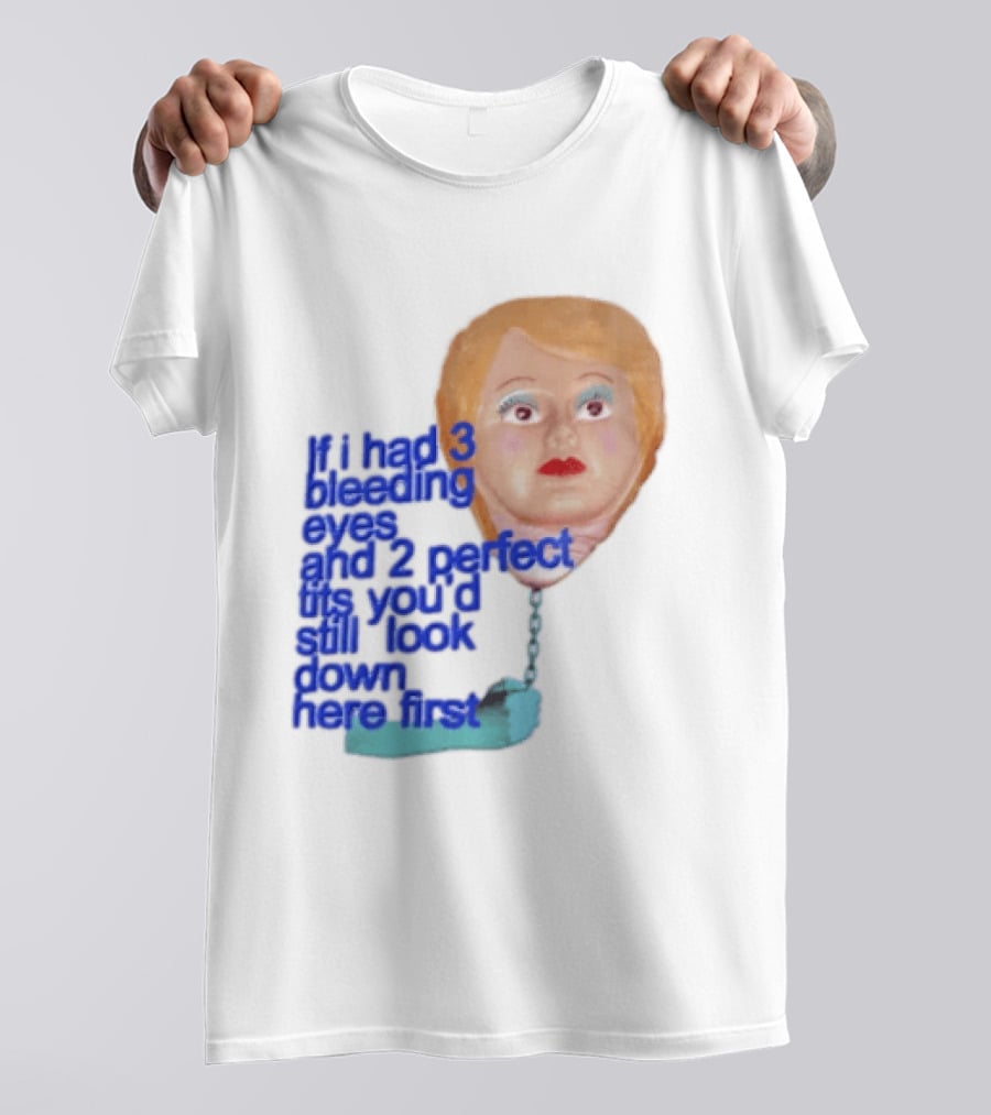 If I Had 3 Bleeding Eyes And 2 Perfect Tits You'd Still Look Down Here First T-Shirt